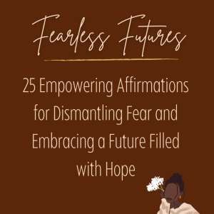 Fearless Futures: 25 Empowering Affirmations for Dismantling Fear